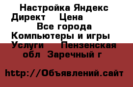 Настройка Яндекс Директ. › Цена ­ 5 000 - Все города Компьютеры и игры » Услуги   . Пензенская обл.,Заречный г.
